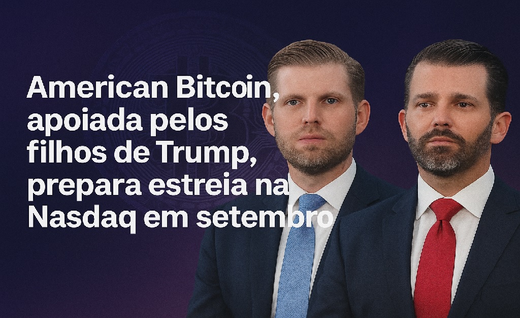 Eric e Donald Trump Jr. anunciam American Bitcoin, mineradora que vai estrear na Nasdaq em setembro de 2025.